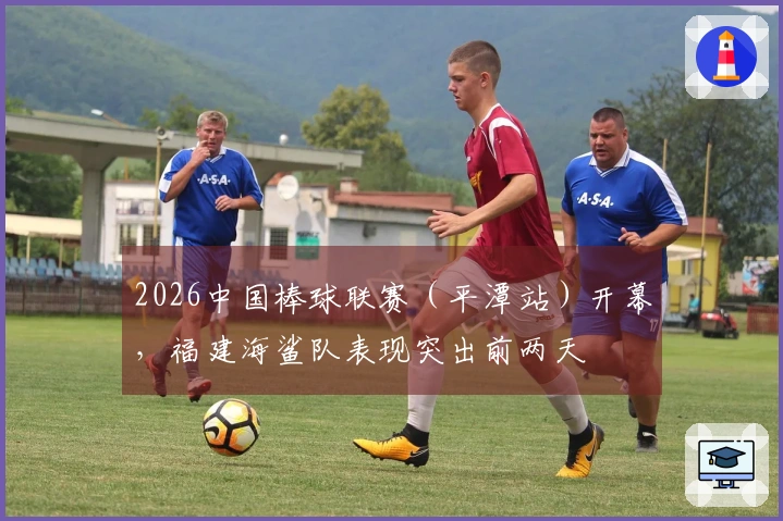 2026中国棒球联赛（平潭站）开幕，福建海鲨队表现突出前两天