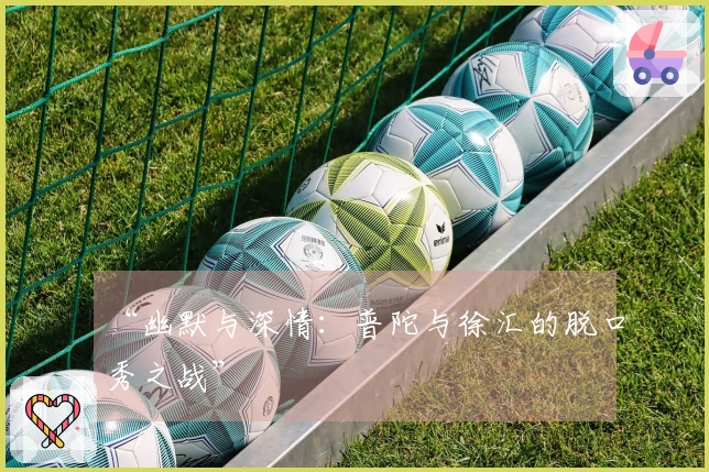 “幽默与深情：普陀与徐汇的脱口秀之战”